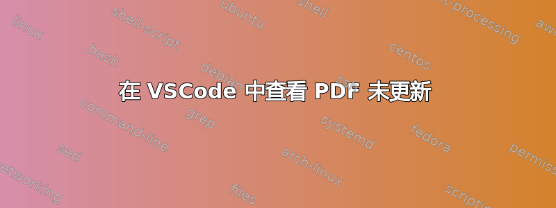 在 VSCode 中查看 PDF 未更新