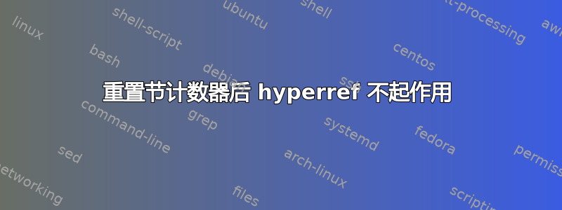 重置节计数器后 hyperref 不起作用