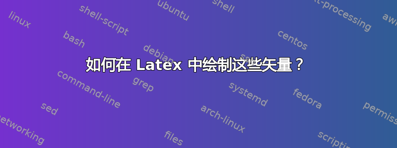 如何在 Latex 中绘制这些矢量？