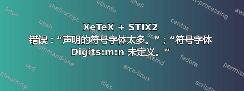 XeTeX + STIX2 错误：“声明的符号字体太多。”；“符号字体 Digits:m:n 未定义。”