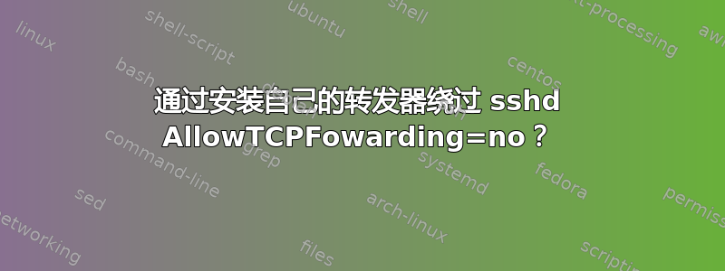 通过安装自己的转发器绕过 sshd AllowTCPFowarding=no？