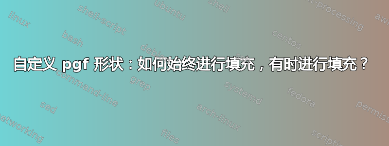 自定义 pgf 形状：如何始终进行填充，有时进行填充？