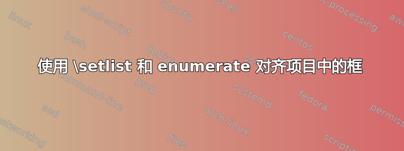 使用 \setlist 和 enumerate 对齐项目中的框