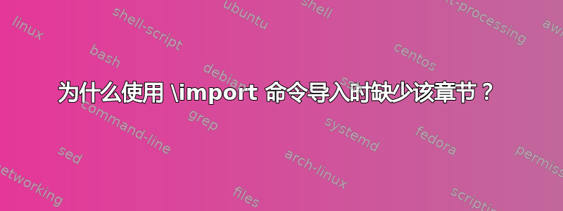 为什么使用 \import 命令导入时缺少该章节？