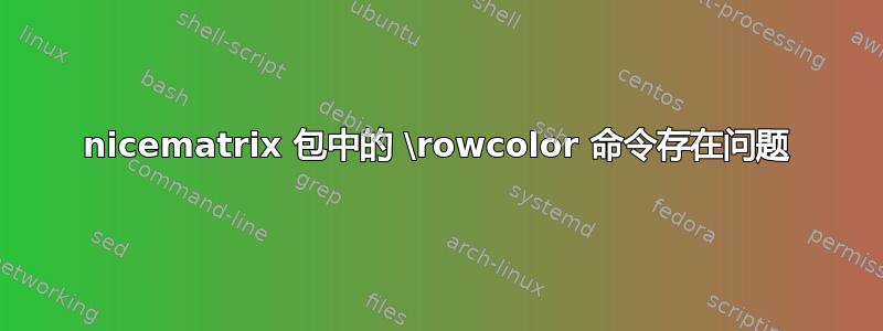 nicematrix 包中的 \rowcolor 命令存在问题