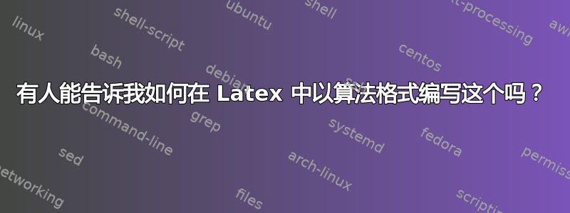 有人能告诉我如何在 Latex 中以算法格式编写这个吗？