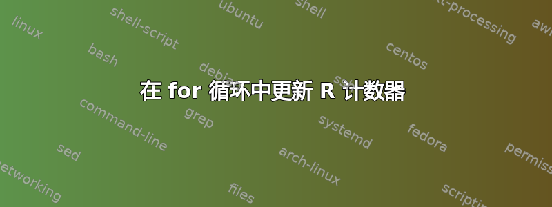 在 for 循环中更新 R 计数器