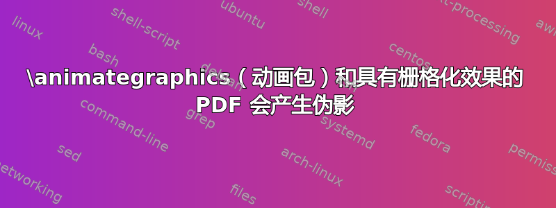 \animategraphics（动画包）和具有栅格化效果的 PDF 会产生伪影