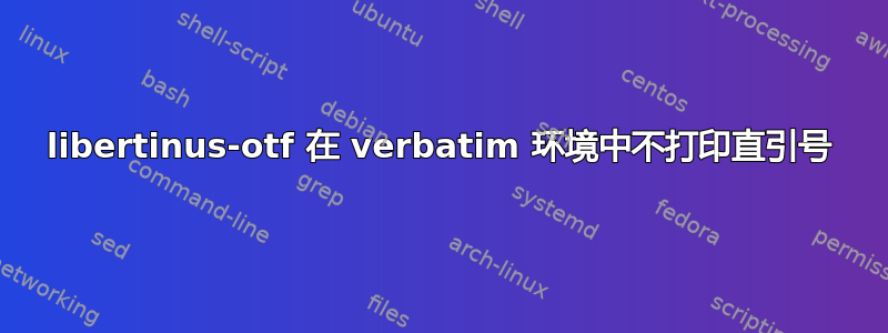 libertinus-otf 在 verbatim 环境中不打印直引号