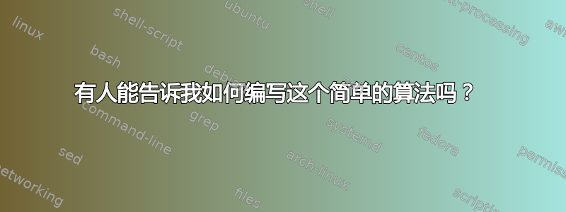 有人能告诉我如何编写这个简单的算法吗？ 