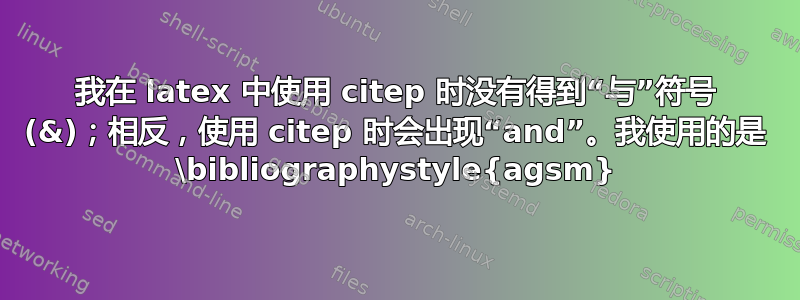 我在 latex 中使用 citep 时没有得到“与”符号 (&)；相反，使用 citep 时会出现“and”。我使用的是 \bibliographystyle{agsm}