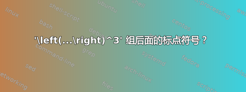 '\left(...\right)^3' 组后面的标点符号？