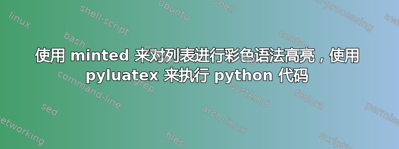 使用 minted 来对列表进行彩色语法高亮，使用 pyluatex 来执行 python 代码