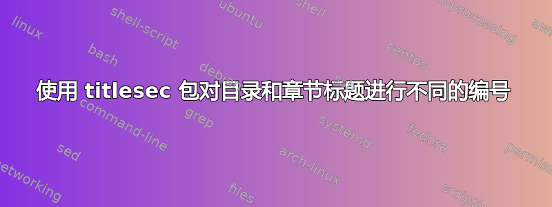 使用 titlesec 包对目录和章节标题进行不同的编号