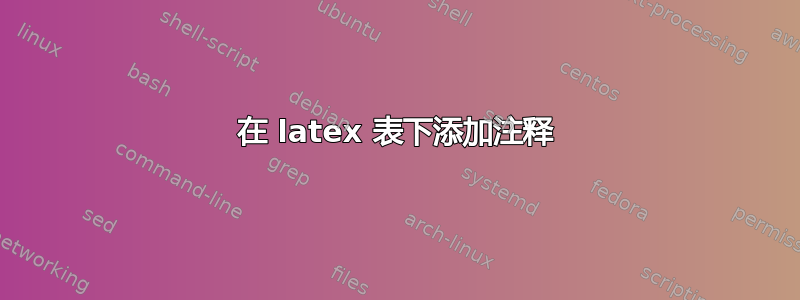 在 latex 表下添加注释