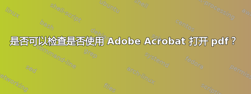 是否可以检查是否使用 Adob​​e Acrobat 打开 pdf？