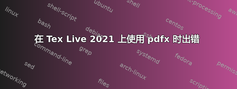 在 Tex Live 2021 上使用 pdfx 时出错