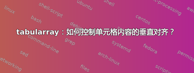 tabularray：如何控制单元格内容的垂直对齐？