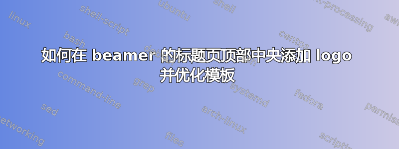 如何在 beamer 的标题页顶部中央添加 logo 并优化模板