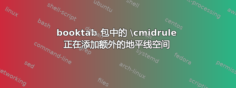 booktab 包中的 \cmidrule 正在添加额外的地平线空间