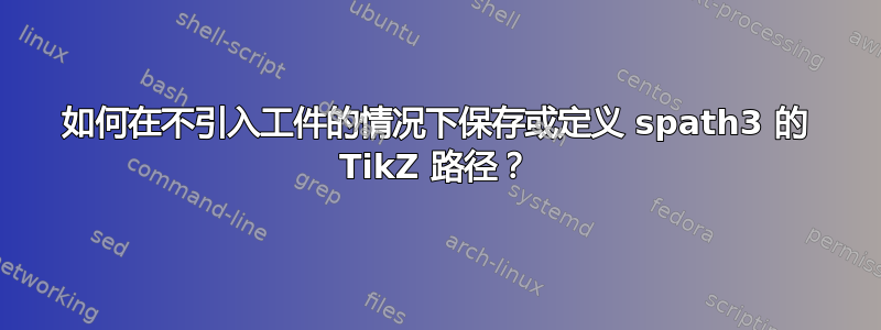 如何在不引入工件的情况下保存或定义 spath3 的 TikZ 路径？