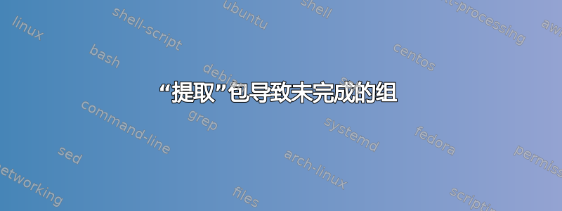 “提取”包导致未完成的组