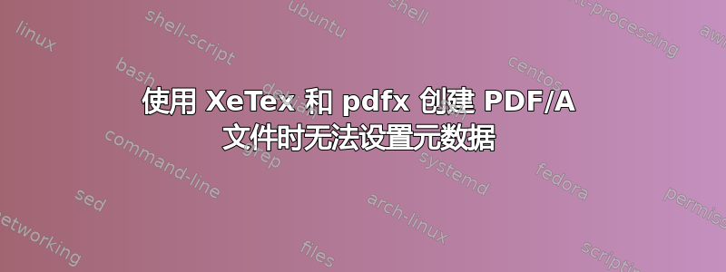 使用 XeTex 和 pdfx 创建 PDF/A 文件时无法设置元数据