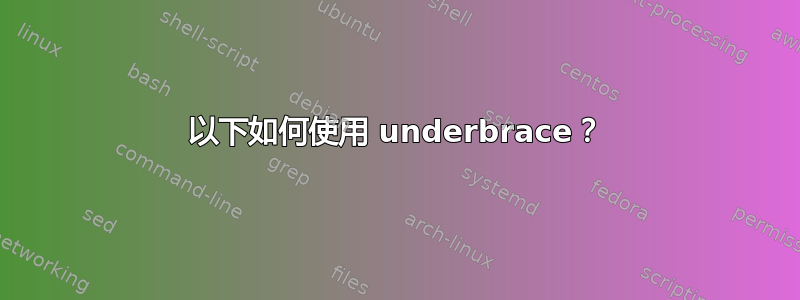 以下如何使用 underbrace？