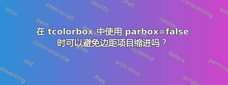 在 tcolorbox 中使用 parbox=false 时可以避免边距项目缩进吗？