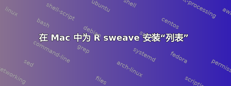 在 Mac 中为 R sweave 安装“列表”