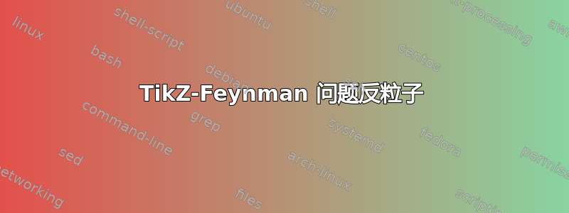 TikZ-Feynman 问题反粒子