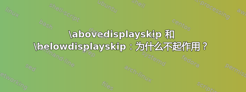 \abovedisplayskip 和 \belowdisplayskip：为什么不起作用？