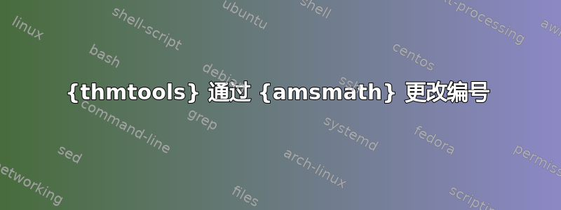 {thmtools} 通过 {amsmath} 更改编号