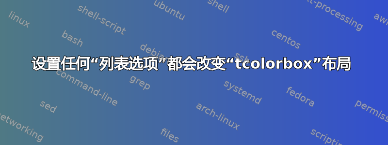 设置任何“列表选项”都会改变“tcolorbox”布局