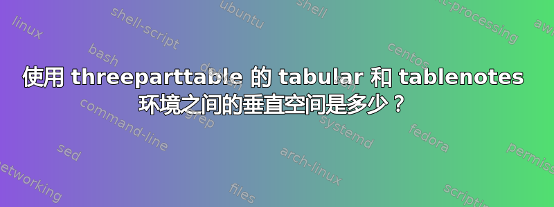 使用 threeparttable 的 tabular 和 tablenotes 环境之间的垂直空间是多少？