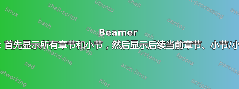 Beamer ToC：首先显示所有章节和小节，然后显示后续当前章节、小节/小子节