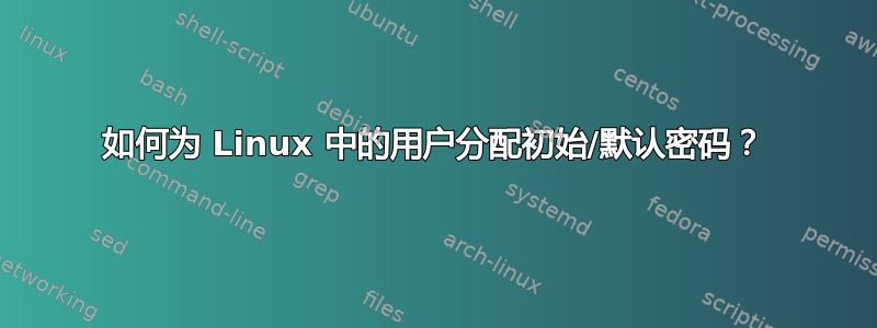 如何为 Linux 中的用户分配初始/默认密码？