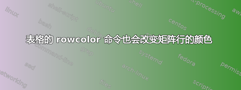 表格的 rowcolor 命令也会改变矩阵行的颜色