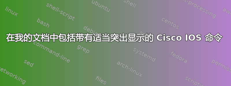 在我的文档中包括带有适当突出显示的 Cisco IOS 命令