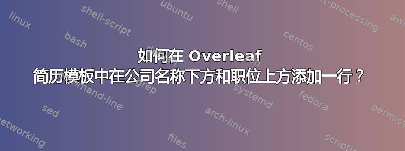 如何在 Overleaf 简历模板中在公司名称下方和职位上方添加一行？