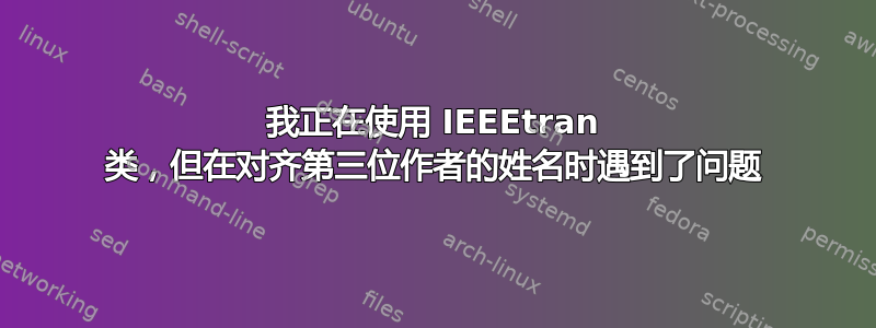 我正在使用 IEEEtran 类，但在对齐第三位作者的姓名时遇到了问题