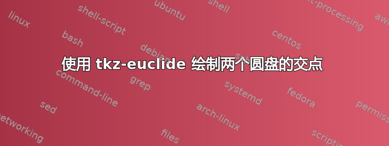 使用 tkz-euclide 绘制两个圆盘的交点