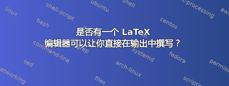 是否有一个 LaTeX 编辑器可以让你直接在输出中撰写？