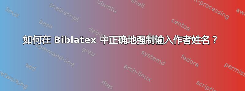 如何在 Biblatex 中正确地强制输入作者姓名？