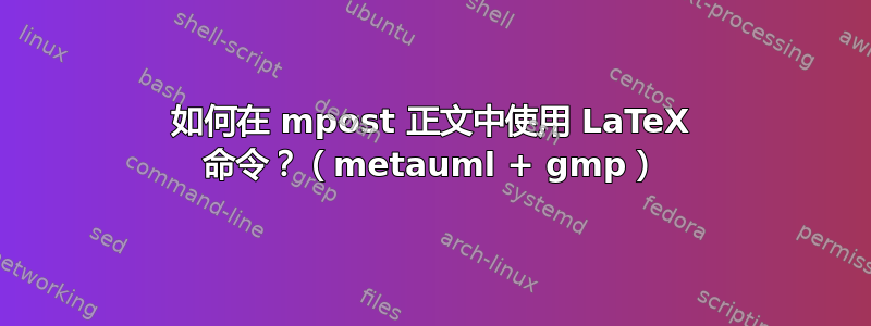 如何在 mpost 正文中使用 LaTeX 命令？（metauml + gmp）