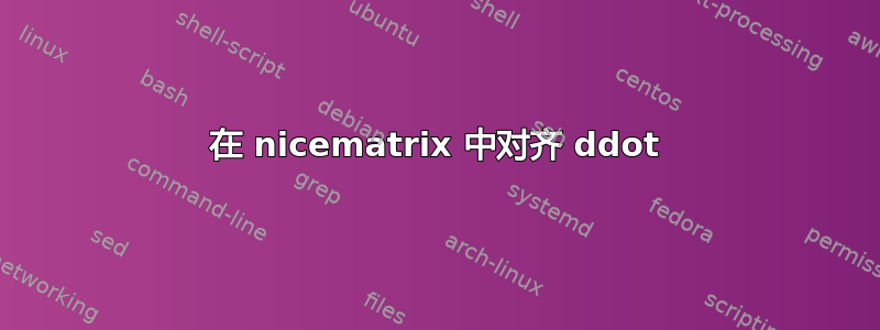 在 nicematrix 中对齐 ddot