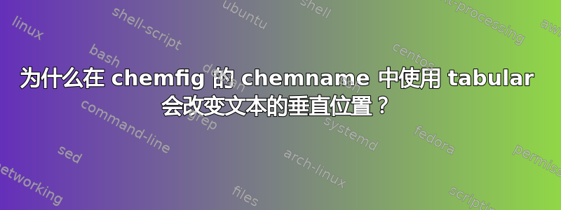 为什么在 chemfig 的 chemname 中使用 tabular 会改变文本的垂直位置？