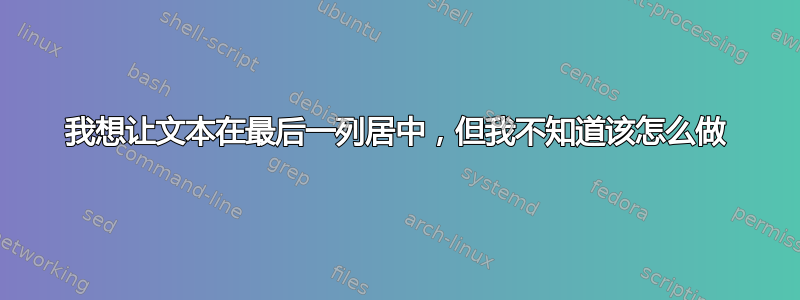 我想让文本在最后一列居中，但我不知道该怎么做