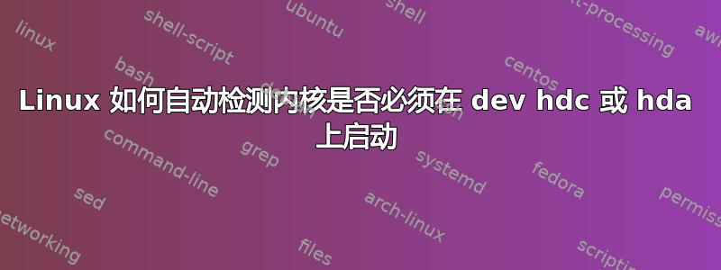 Linux 如何自动检测内核是否必须在 dev hdc 或 hda 上启动