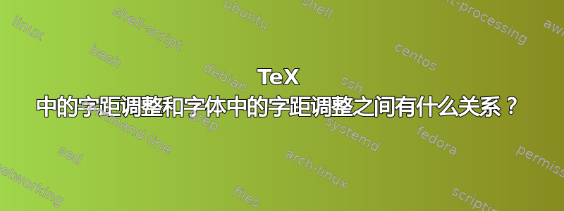 TeX 中的字距调整和字体中的字距调整之间有什么关系？